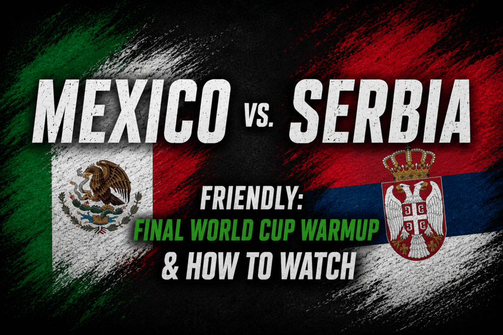 Mexico vs. Serbia Friendly: Final World Cup Warmup & How to Watch