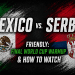 Mexico vs. Serbia Friendly: Final World Cup Warmup & How to Watch